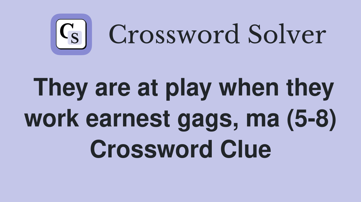 They are at play when they work earnest gags, ma (5-8) Crossword Clue