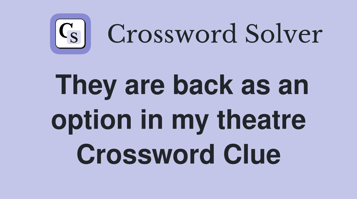 They are back as an option in my theatre Crossword Clue