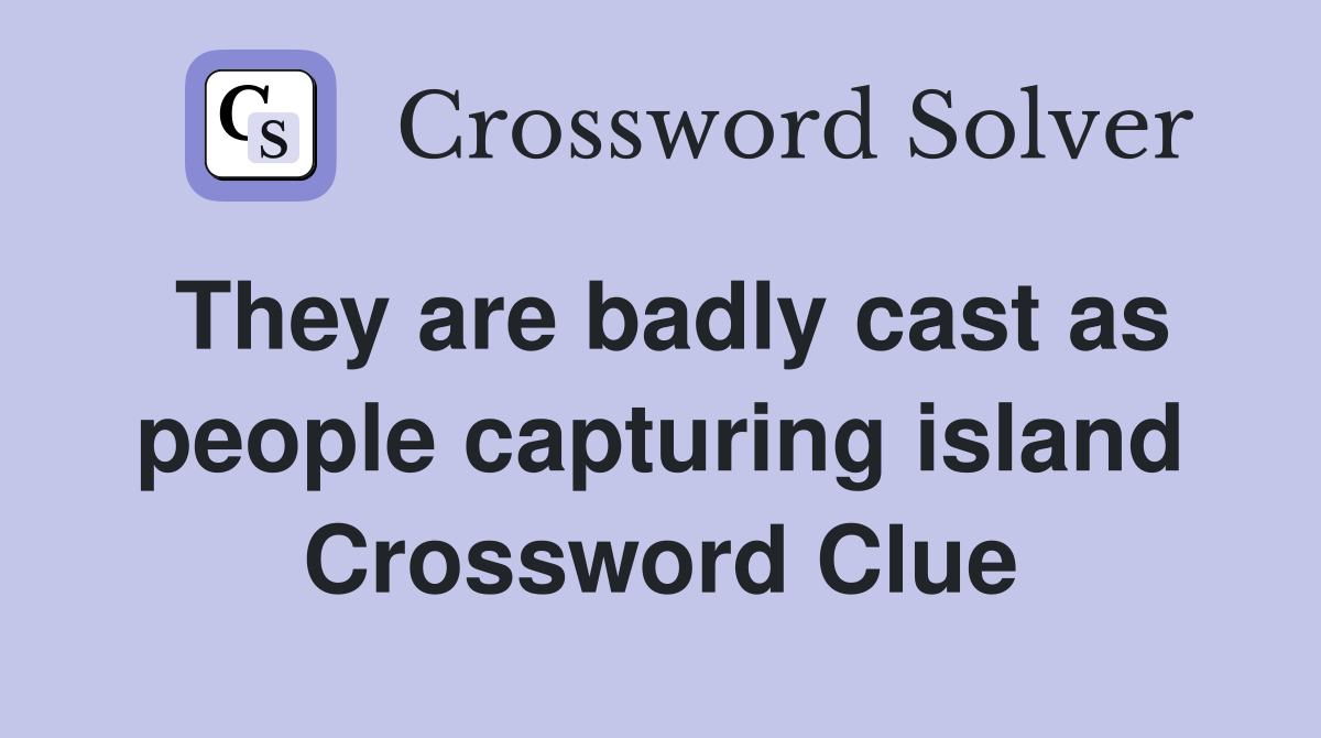 They are badly cast as people capturing island Crossword Clue