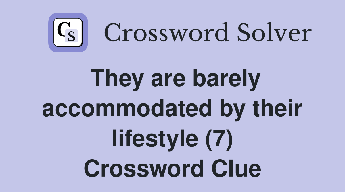 They are barely accommodated by their lifestyle (7) Crossword Clue