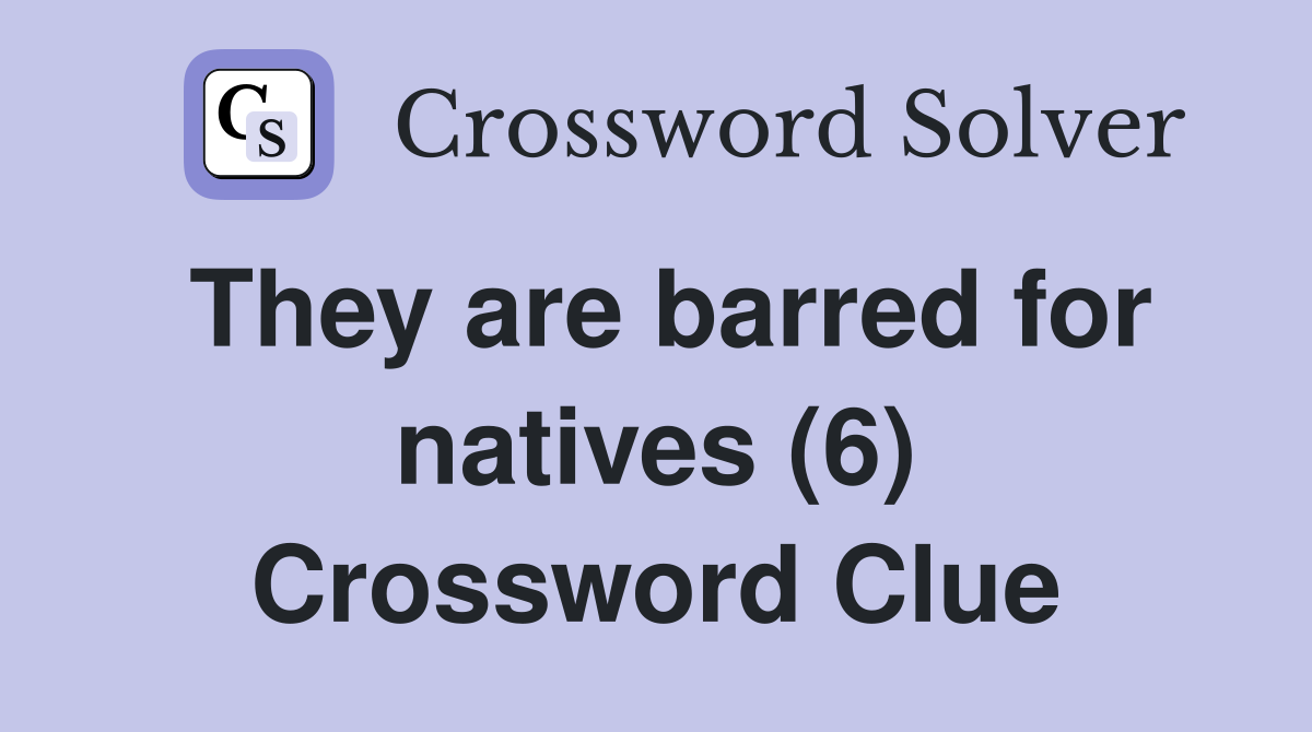 They are barred for natives (6) Crossword Clue