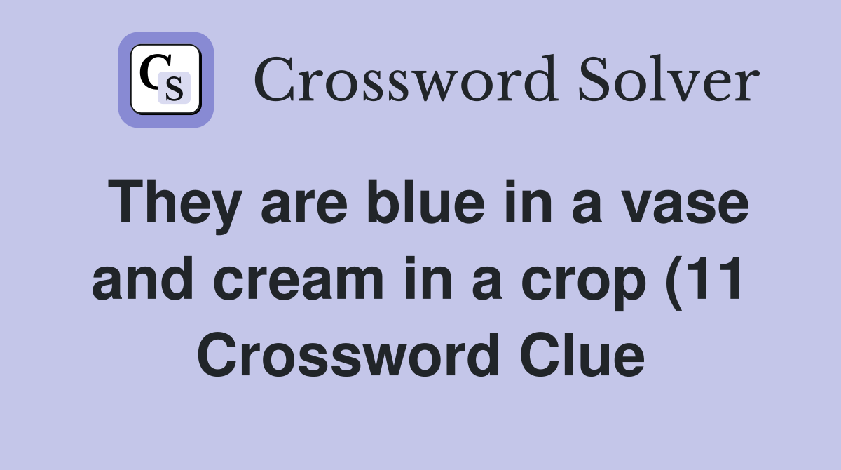 They are blue in a vase and cream in a crop (11) Crossword Clue They are blue in a vase and cream in a crop (11) Crossword Clue