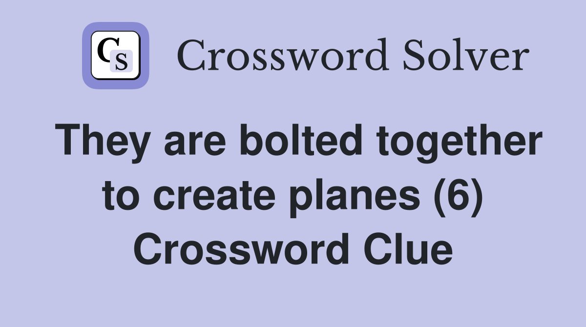 They are bolted together to create planes (6) Crossword Clue