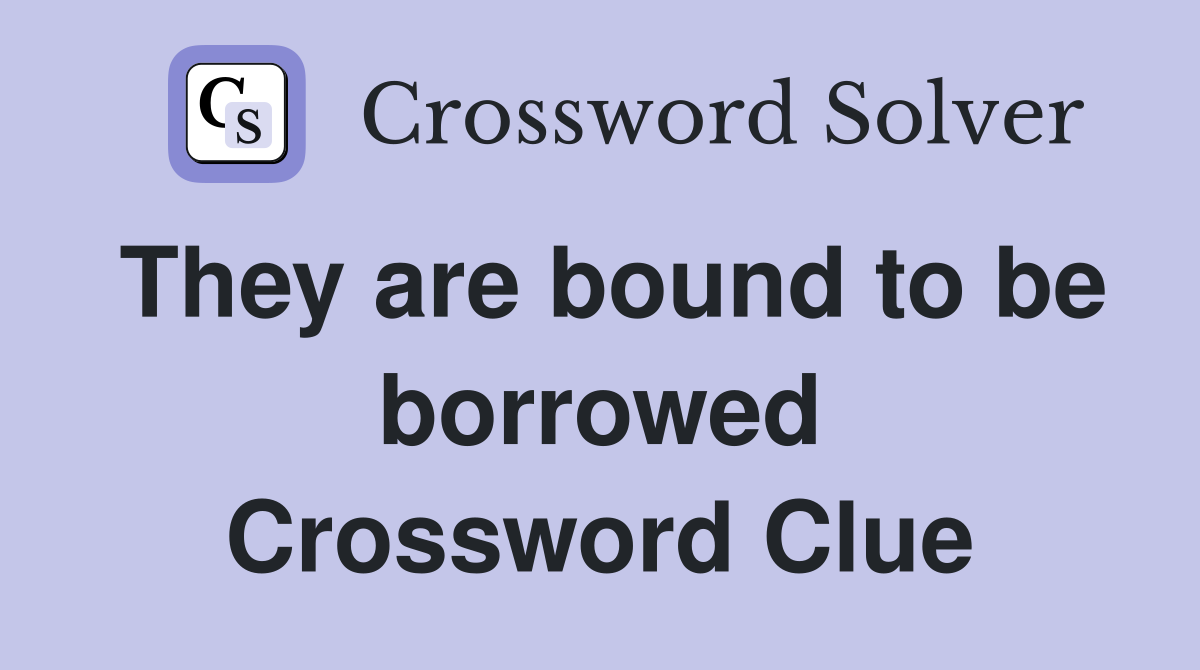 They are bound to be borrowed Crossword Clue