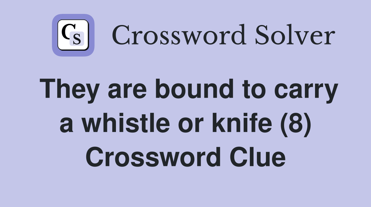 They are bound to carry a whistle or knife (8) Crossword Clue