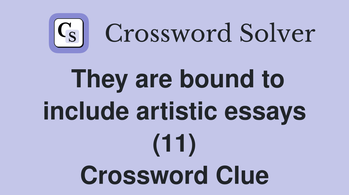 They are bound to include artistic essays (11) Crossword Clue