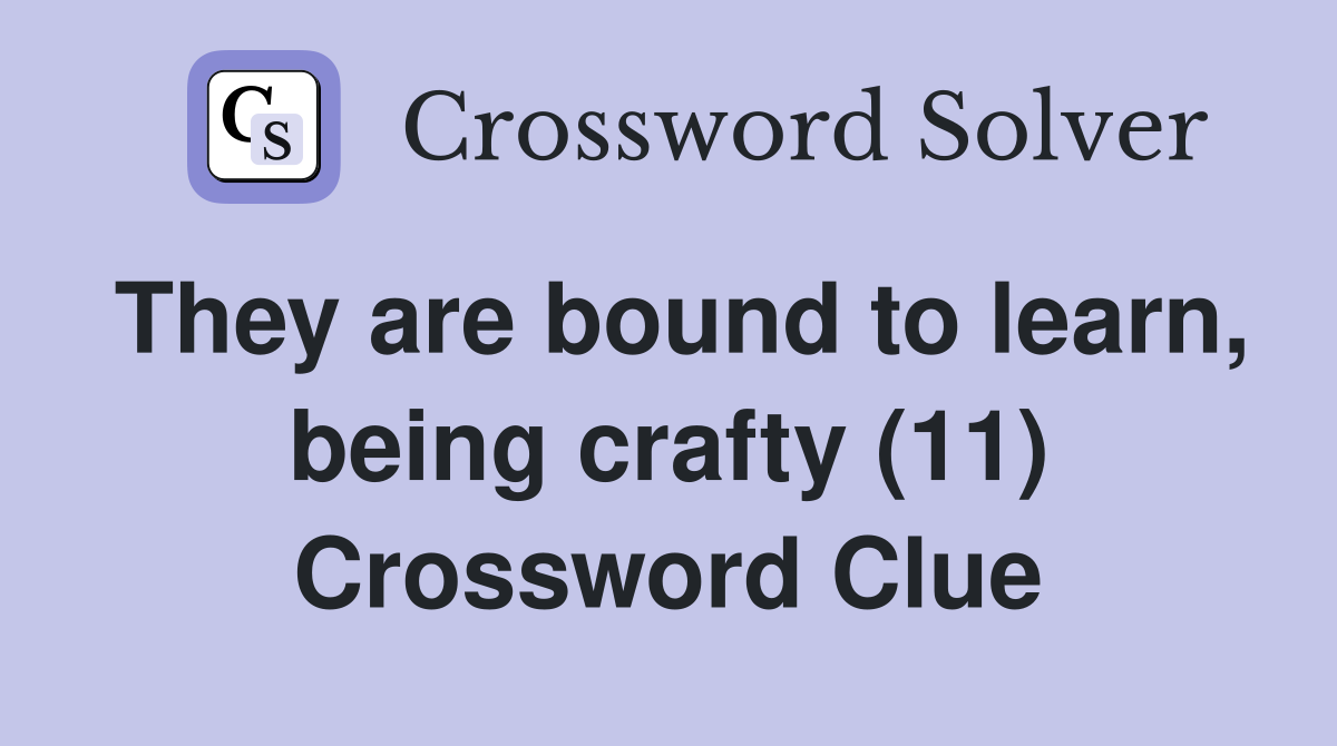 They are bound to learn, being crafty (11) Crossword Clue
