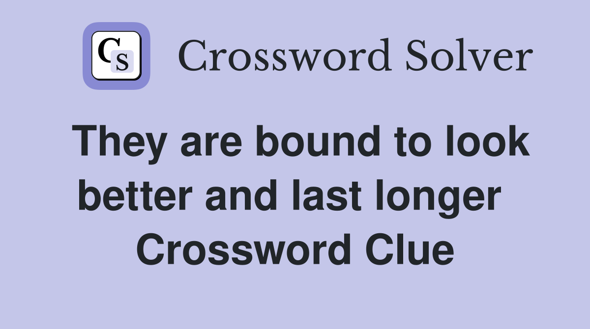 They are bound to look better and last longer  Crossword Clue