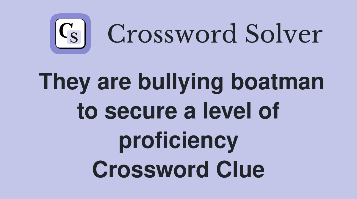 They are bullying boatman to secure a level of proficiency Crossword Clue