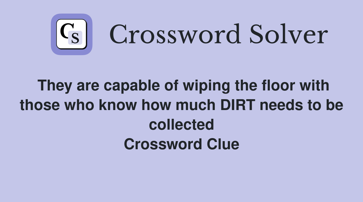 They are capable of wiping the floor with those who know how much DIRT needs to be collected Crossword Clue