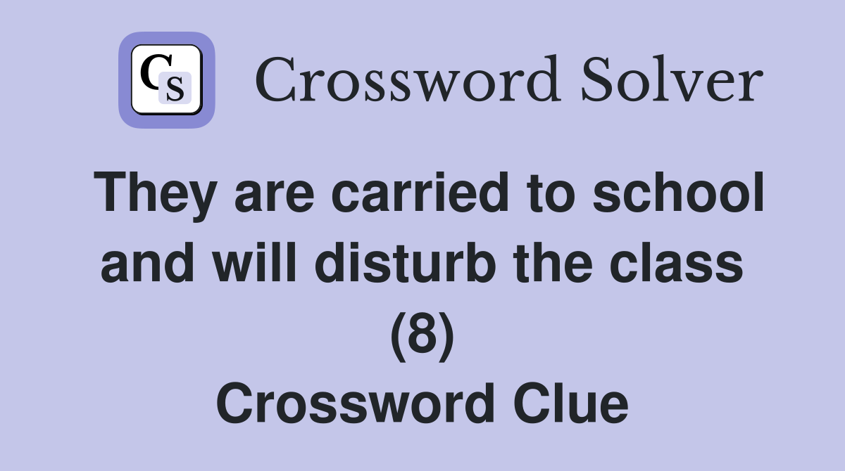 They are carried to school and will disturb the class (8) Crossword Clue