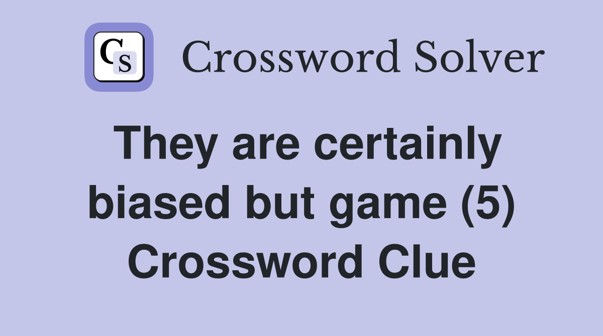They are certainly biased but game (5) Crossword Clue