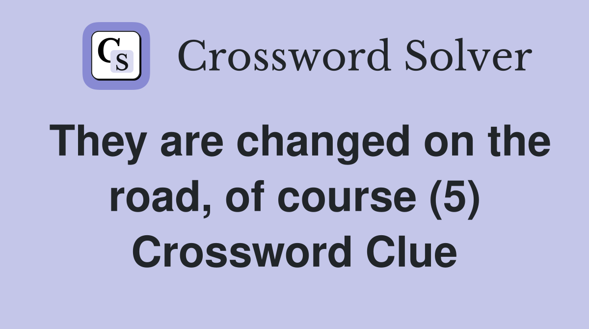 They are changed on the road, of course (5) Crossword Clue