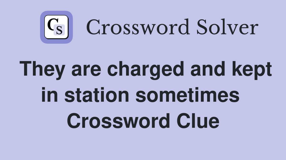 They are charged and kept in station sometimes  Crossword Clue