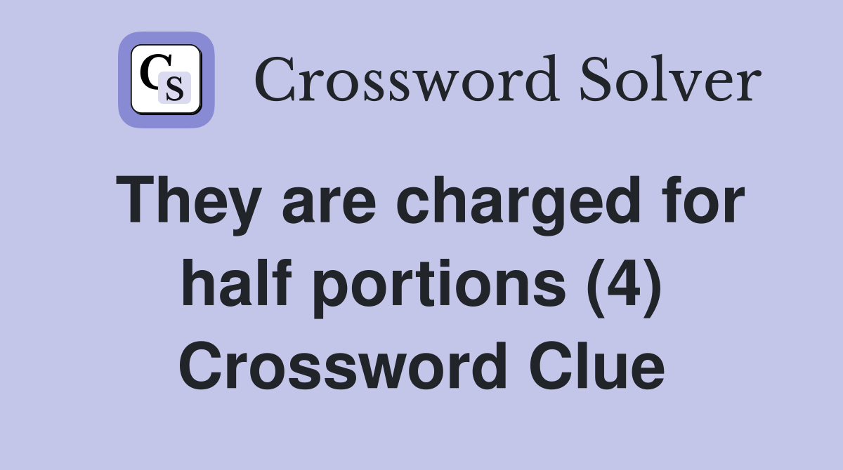 They are charged for half portions (4) Crossword Clue