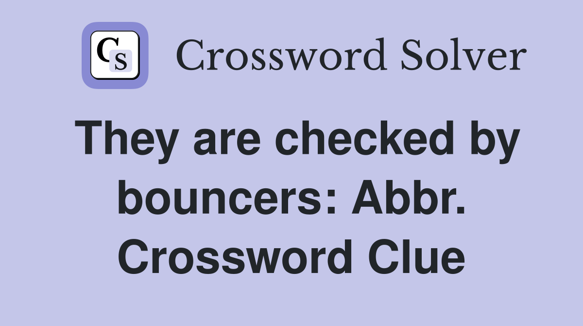 They are checked by bouncers: Abbr. Crossword Clue