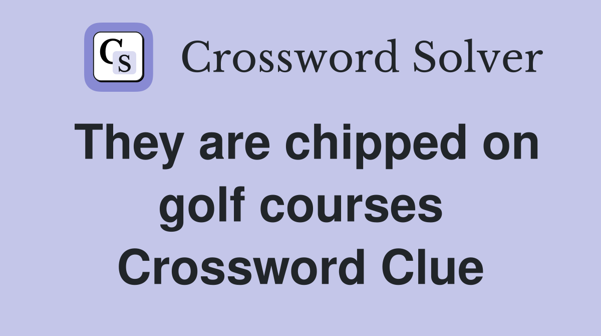 They are chipped on golf courses Crossword Clue
