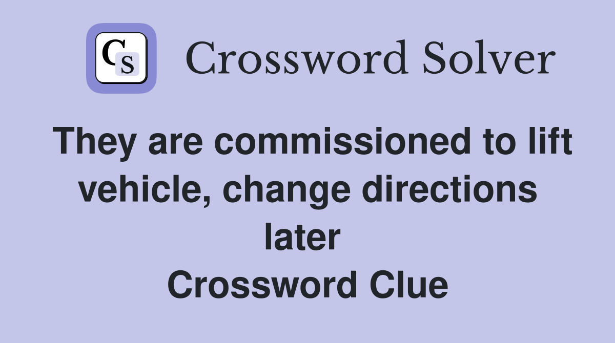 They are commissioned to lift vehicle, change directions later  Crossword Clue