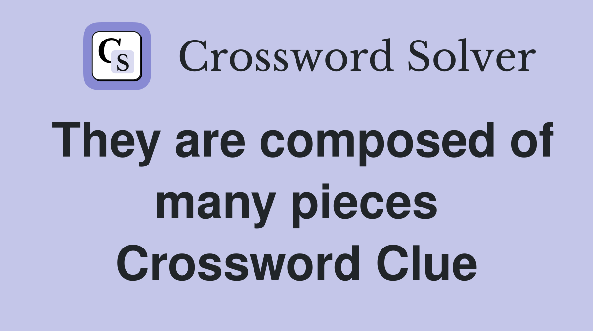 They are composed of many pieces Crossword Clue