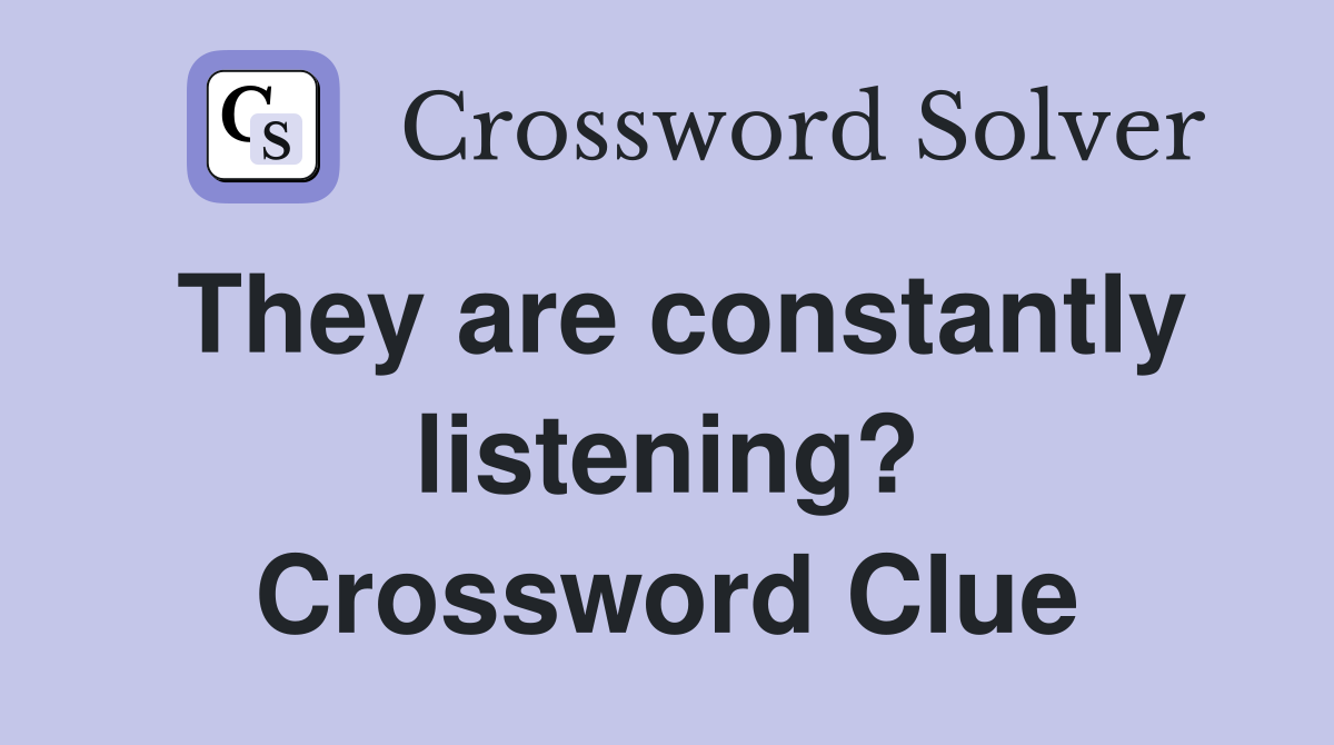They are constantly listening? Crossword Clue