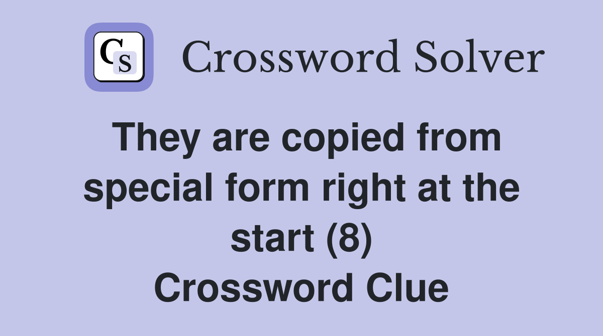 They are copied from special form right at the start (8) Crossword Clue