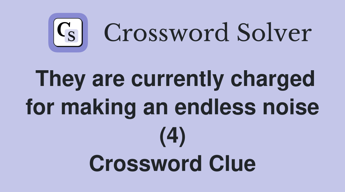 They are currently charged for making an endless noise (4) Crossword Clue