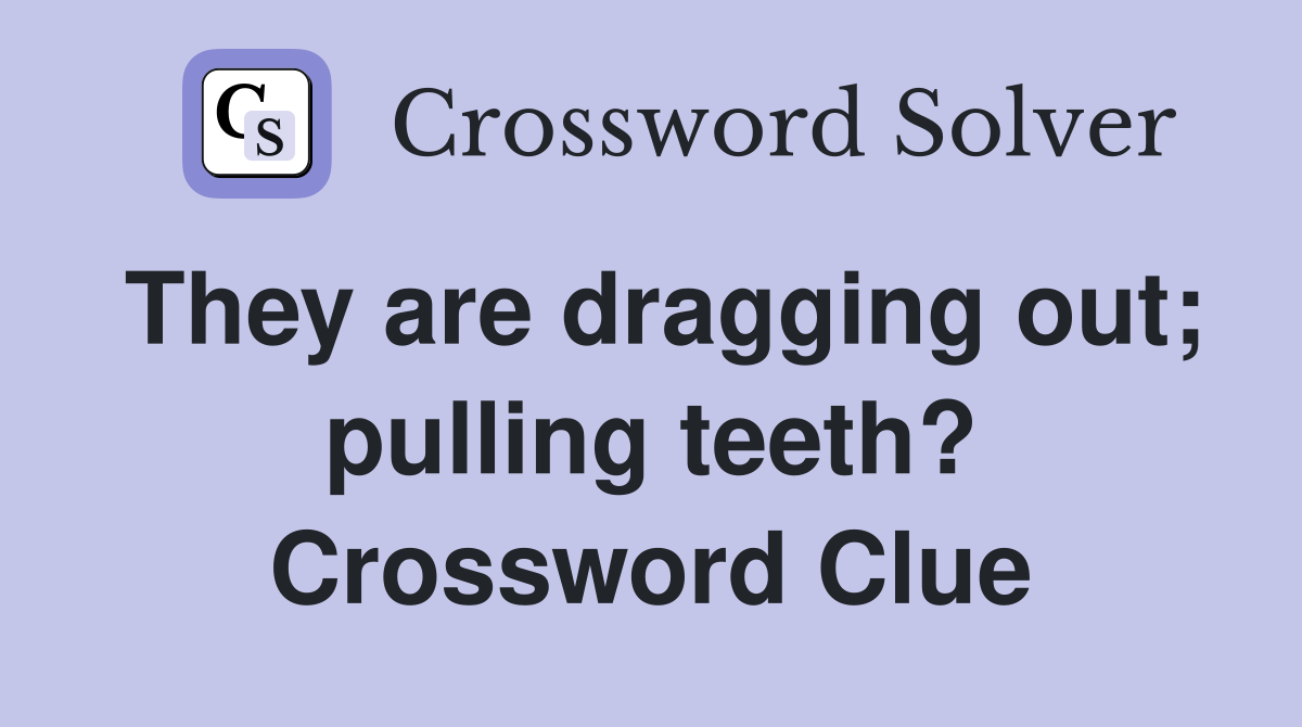 They are dragging out; pulling teeth? Crossword Clue