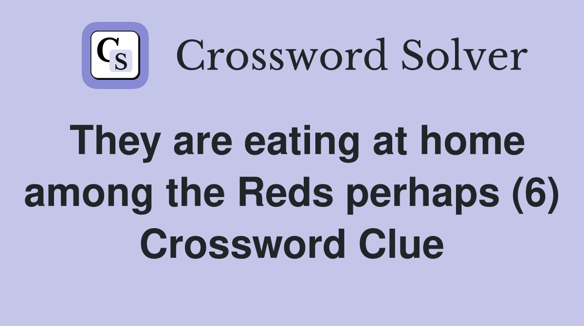 They are eating at home among the Reds perhaps (6) Crossword Clue