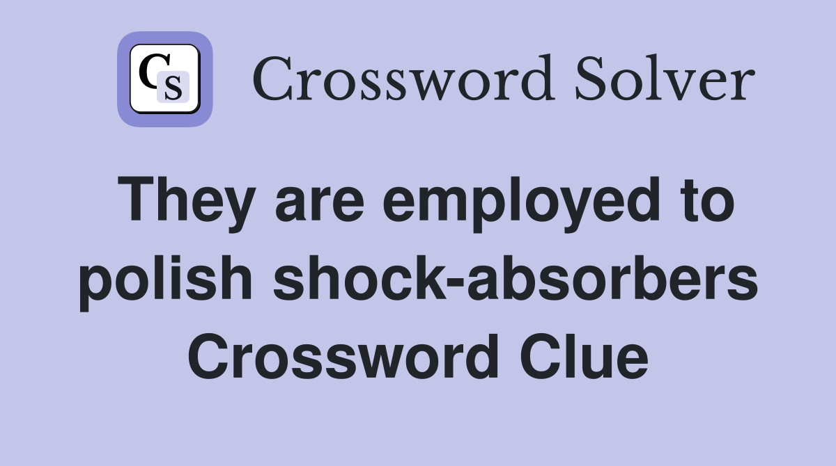 They are employed to polish shock-absorbers Crossword Clue
