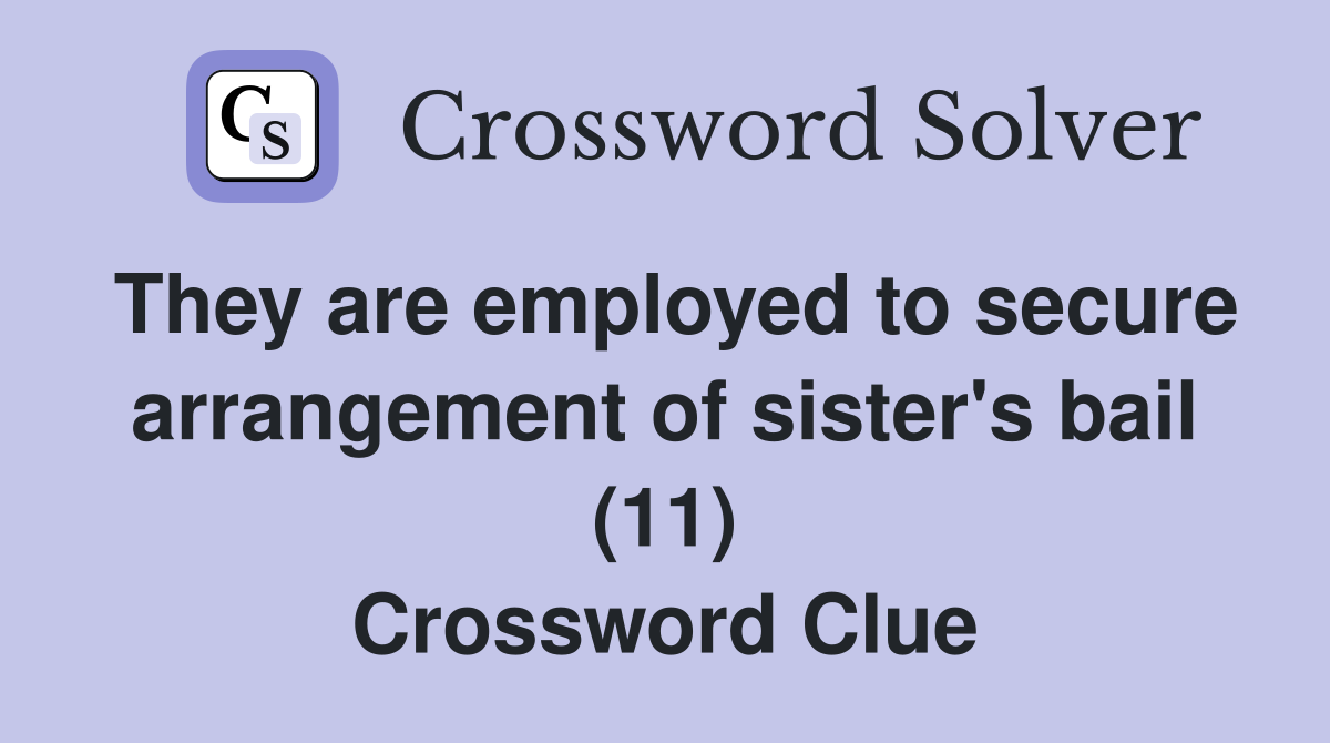 They are employed to secure arrangement of sister's bail (11) Crossword Clue