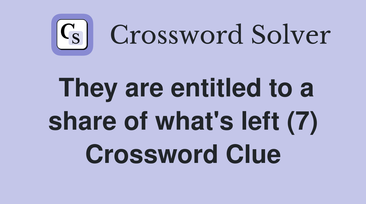 They are entitled to a share of what's left (7) Crossword Clue
