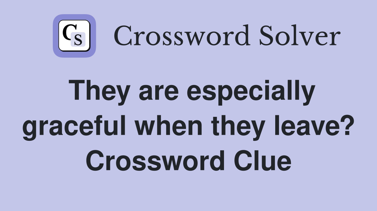 They are especially graceful when they leave? Crossword Clue