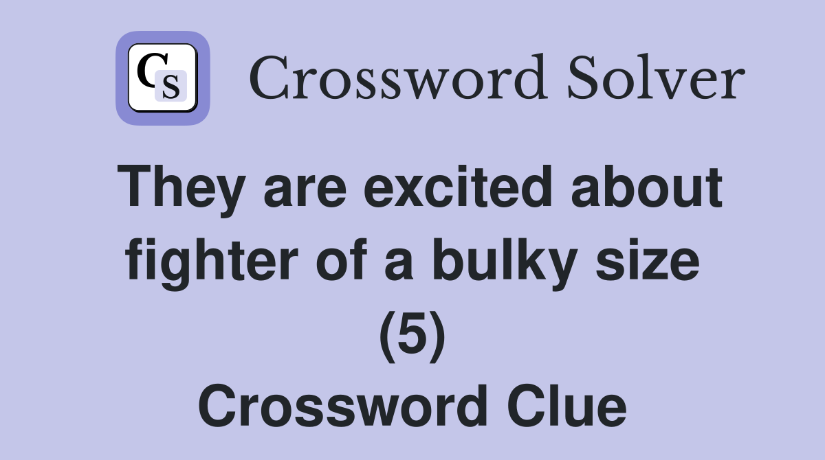 They are excited about fighter of a bulky size (5) Crossword Clue
