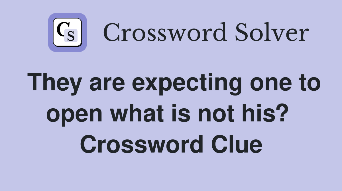 They are expecting one to open what is not his?  Crossword Clue