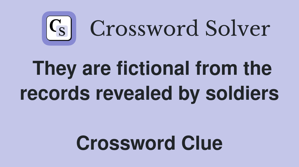 They are fictional from the records revealed by soldiers  Crossword Clue