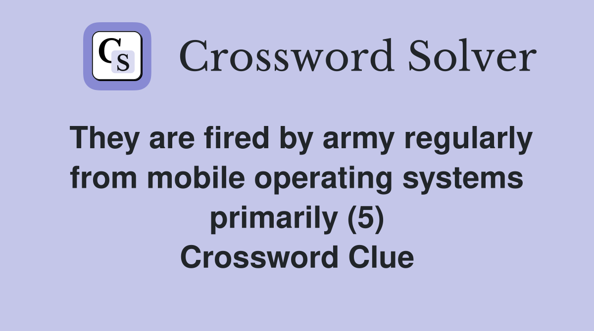 They are fired by army regularly from mobile operating systems primarily (5) Crossword Clue