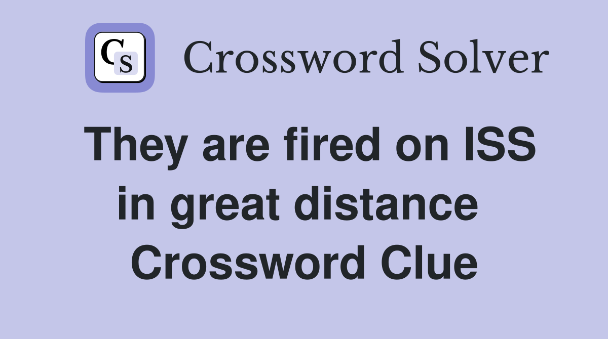 They are fired on ISS in great distance  Crossword Clue