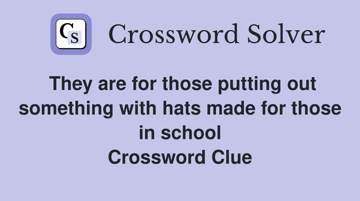 They are for those putting out something with hats made for those in school Crossword Clue