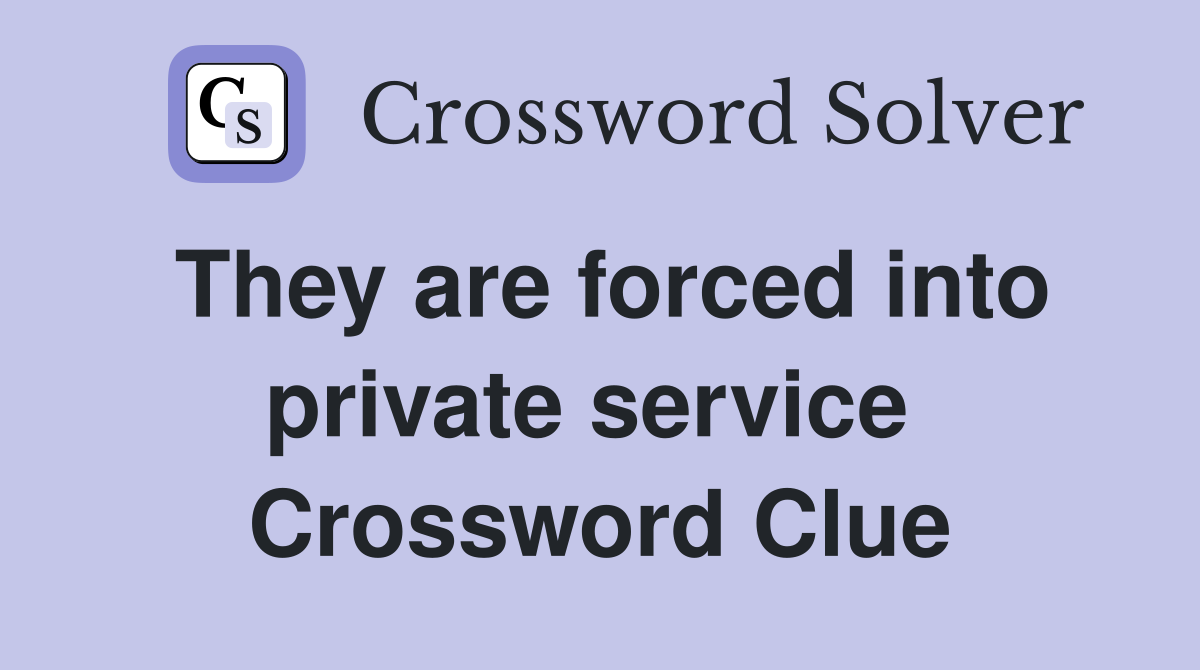 They are forced into private service  Crossword Clue