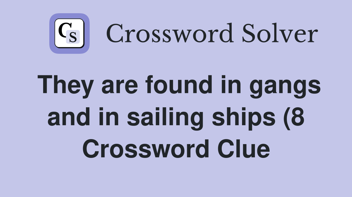 They are found in gangs and in sailing ships (8) Crossword Clue They are found in gangs and in sailing ships (8) Crossword Clue