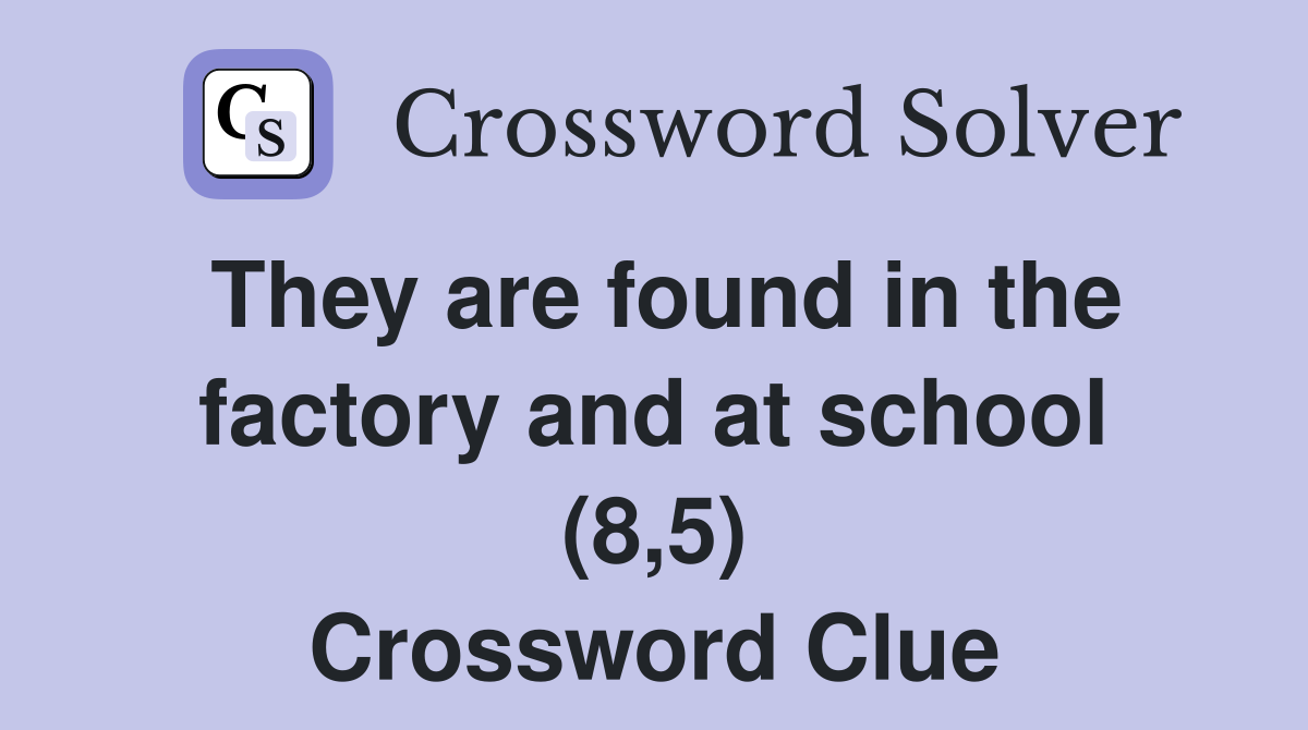 They are found in the factory and at school (8,5) Crossword Clue