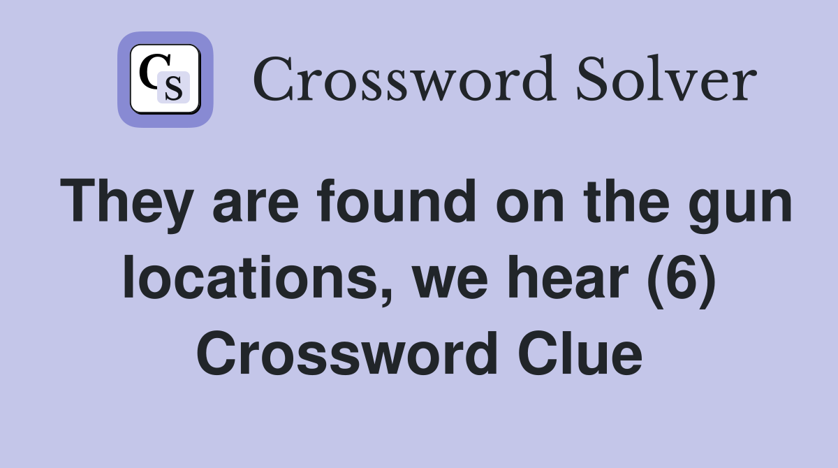 They are found on the gun locations, we hear (6) Crossword Clue