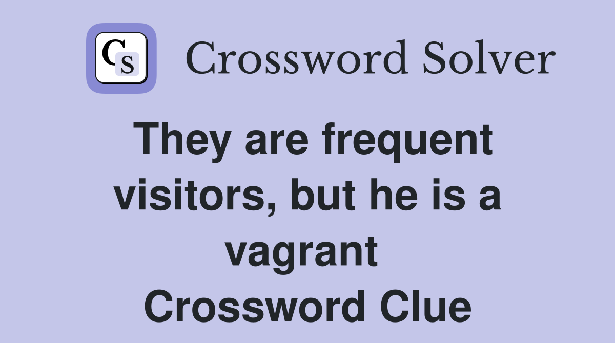 They are frequent visitors, but he is a vagrant  Crossword Clue