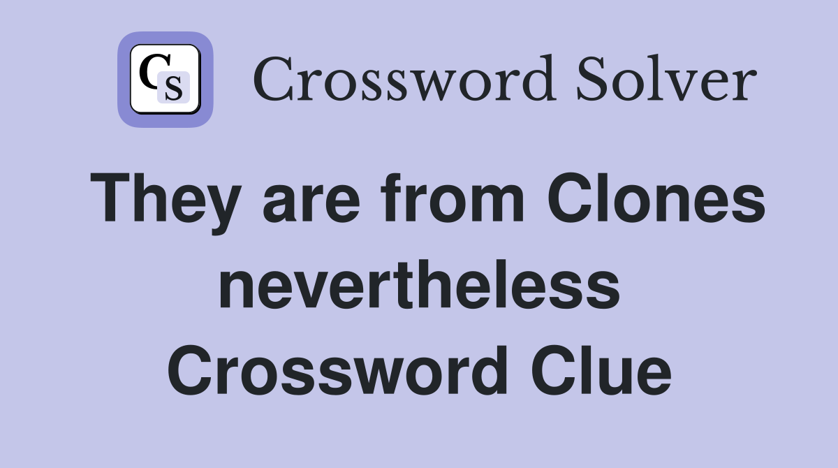 They are from Clones nevertheless Crossword Clue
