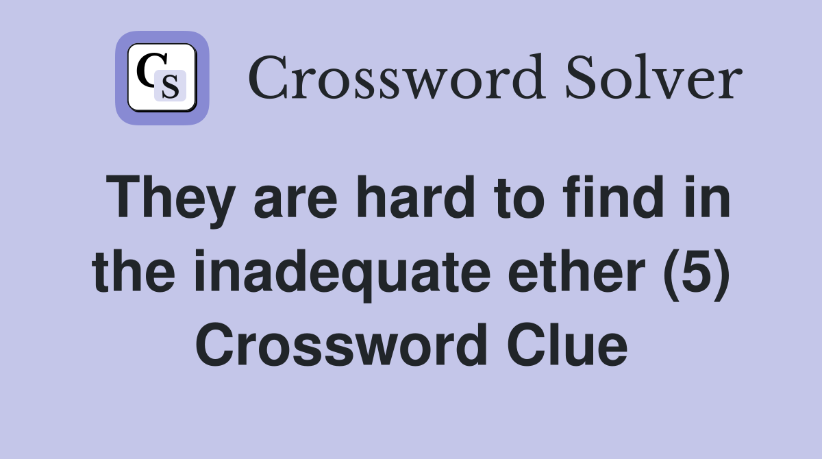 They are hard to find in the inadequate ether (5) Crossword Clue