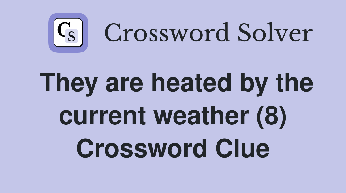 They are heated by the current weather (8) Crossword Clue