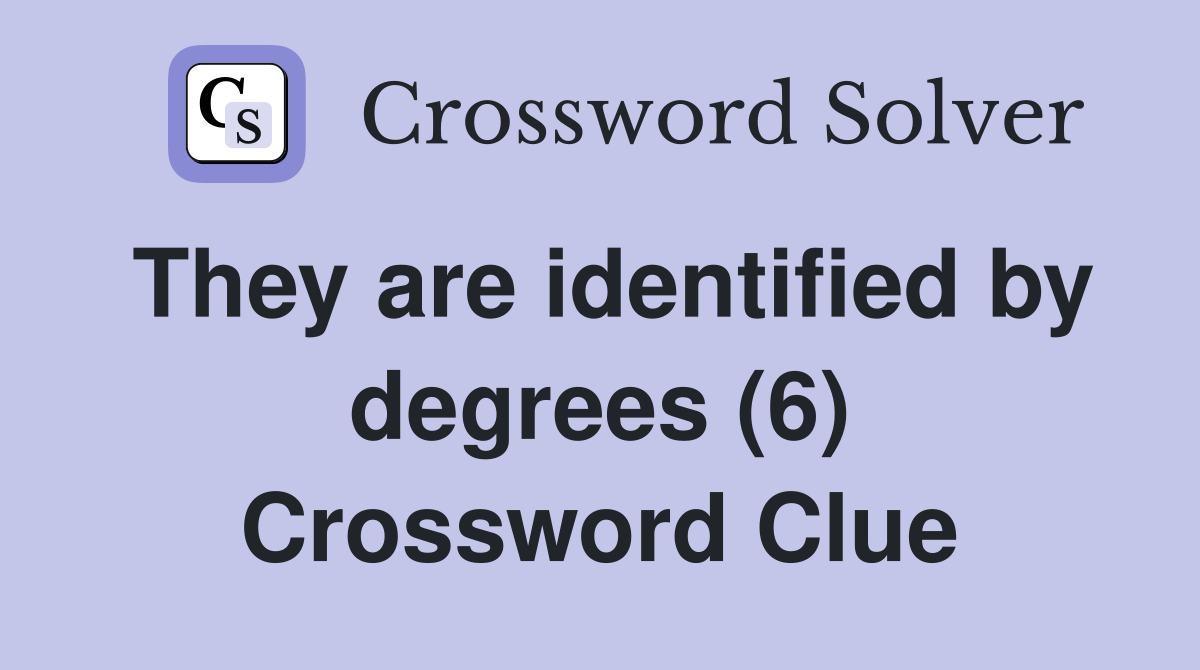 They are identified by degrees (6) Crossword Clue