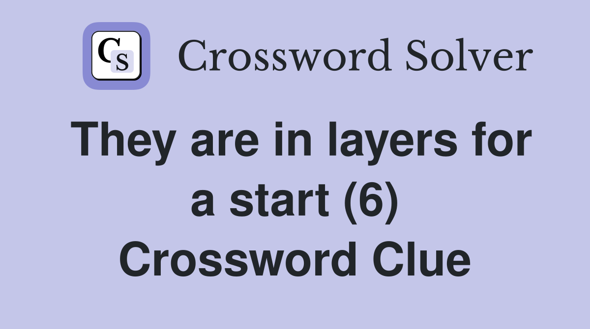 They are in layers for a start (6) Crossword Clue