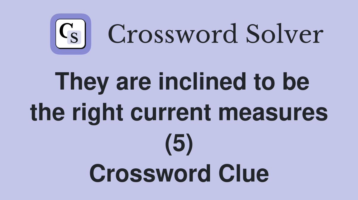 They are inclined to be the right current measures (5) Crossword Clue