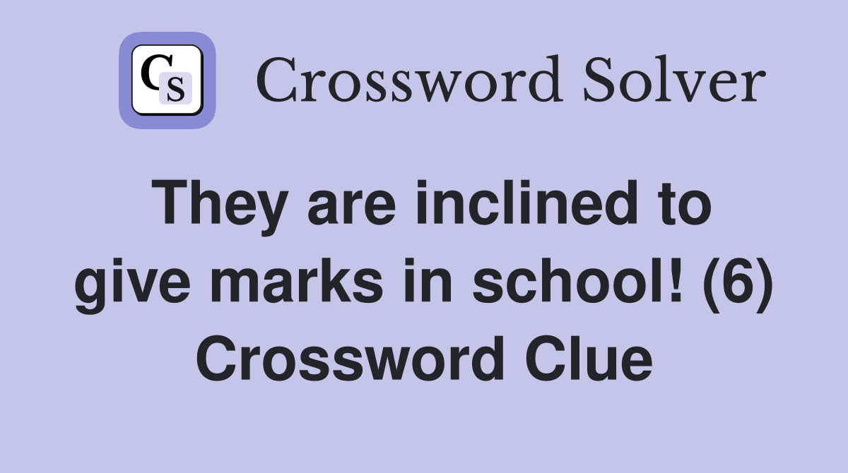 They are inclined to give marks in school! (6) Crossword Clue